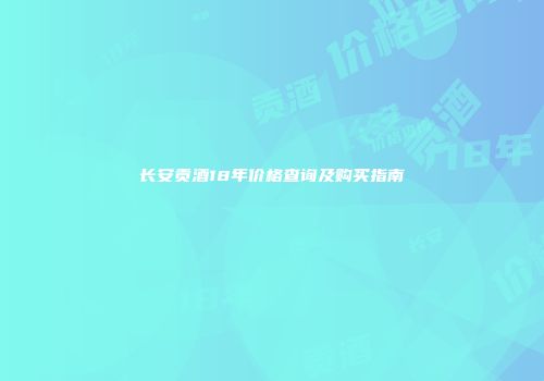 长安贡酒18年价格查询及购买指南