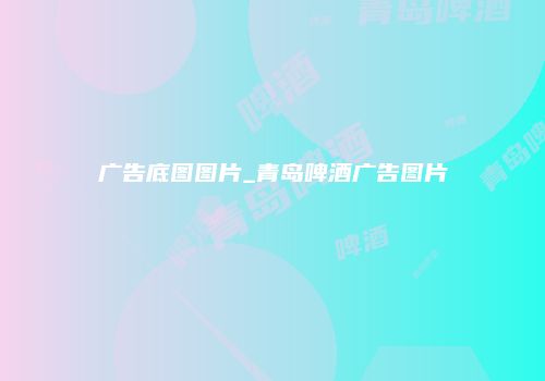 广告底图图片_青岛啤酒广告图片