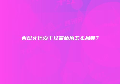 西班牙玛索干红葡萄酒怎么品尝？