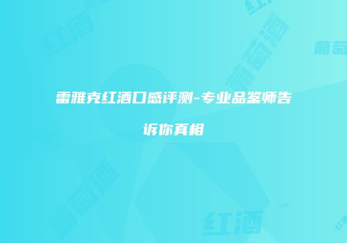 雷雅克红酒口感评测-专业品鉴师告诉你真相