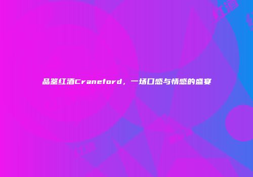 品鉴红酒Craneford，一场口感与情感的盛宴