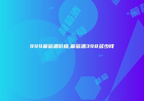 999葡萄酒价格,葡萄酒398多少钱