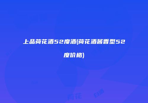 上品荷花酒52度酒(荷花酒酱香型52度价格)