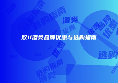 双11酒类品牌优惠与选购指南