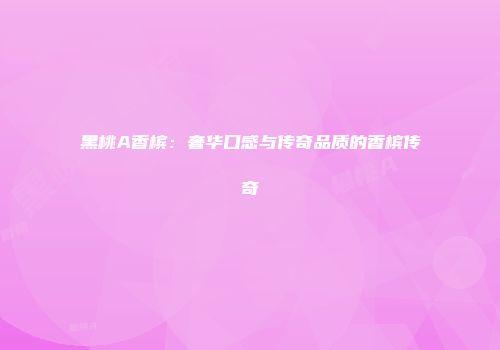 黑桃A香槟：奢华口感与传奇品质的香槟传奇