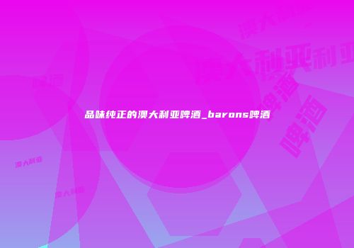 品味纯正的澳大利亚啤酒_barons啤酒