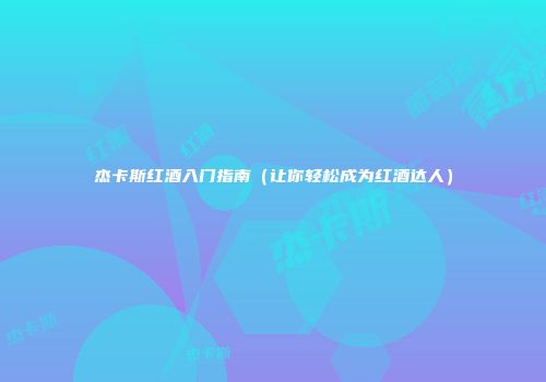 杰卡斯红酒入门指南（让你轻松成为红酒达人）