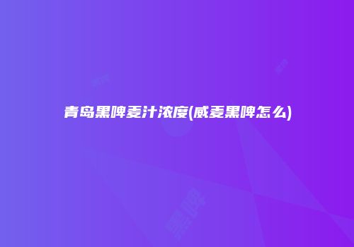 青岛黑啤麦汁浓度(威麦黑啤怎么)