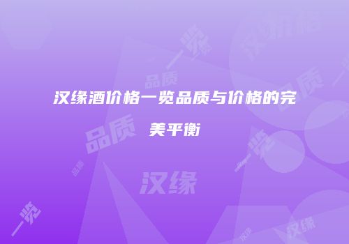 汉缘酒价格一览品质与价格的完美平衡