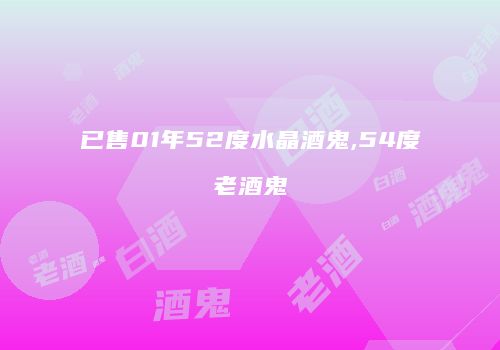 已售01年52度水晶酒鬼,54度老酒鬼