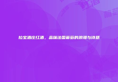 拉宝酒庄红酒，品味法国葡萄的浪漫与诗意