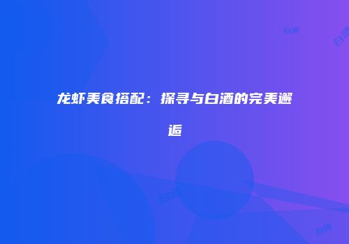 龙虾美食搭配：探寻与白酒的完美邂逅