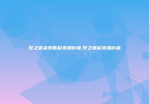 梦之语菠萝瓶起泡酒价格,梦之语起泡酒价格