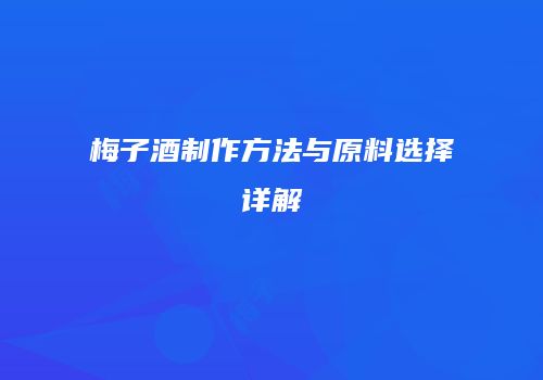 梅子酒制作方法与原料选择详解