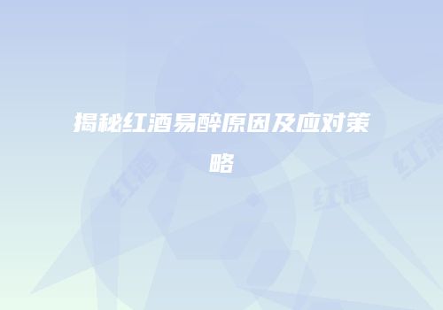 揭秘红酒易醉原因及应对策略