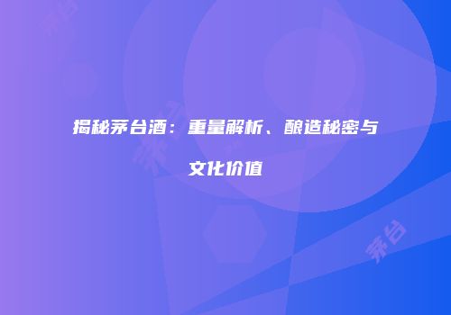 揭秘茅台酒：重量解析、酿造秘密与文化价值