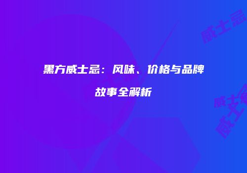 黑方威士忌：风味、价格与品牌故事全解析