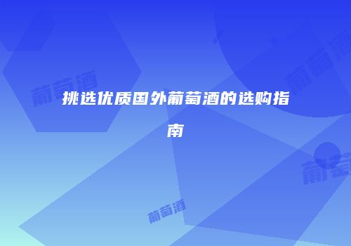 挑选优质国外葡萄酒的选购指南