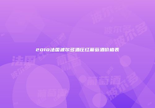 2010法国波尔多酒庄红葡萄酒价格表