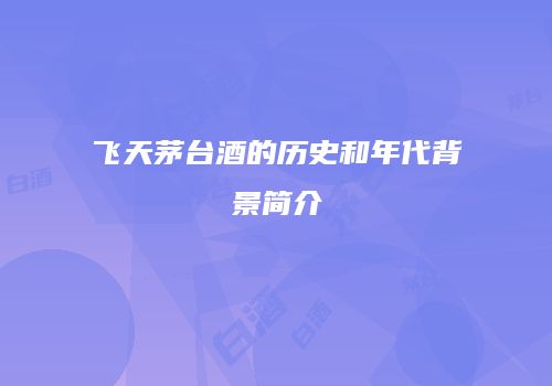 飞天茅台酒的历史和年代背景简介