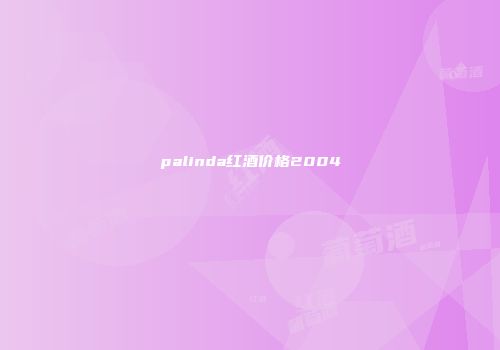 palinda红酒价格2004