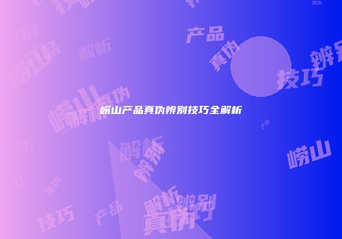 崂山产品真伪辨别技巧全解析