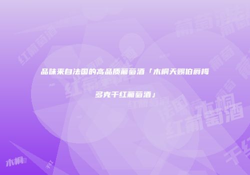 品味来自法国的高品质葡萄酒「木桐天赐伯爵梅多克干红葡萄酒」