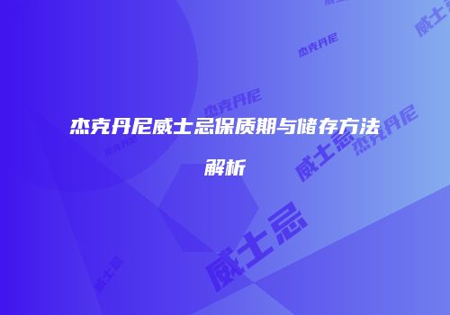 杰克丹尼威士忌保质期与储存方法解析
