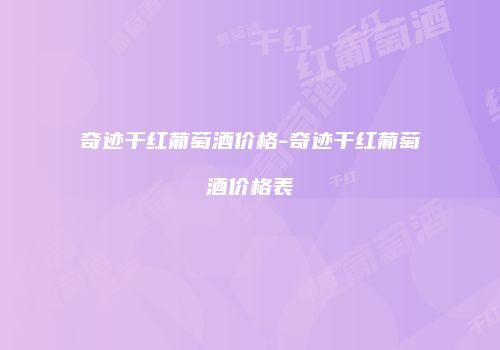 奇迹干红葡萄酒价格-奇迹干红葡萄酒价格表