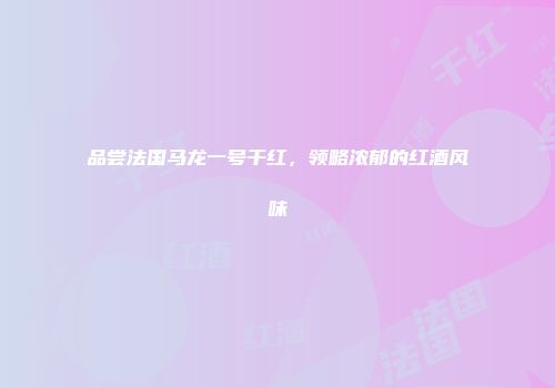 品尝法国马龙一号干红，领略浓郁的红酒风味