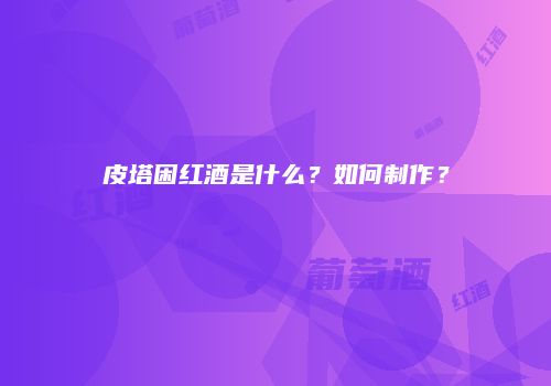 皮塔困红酒是什么？如何制作？