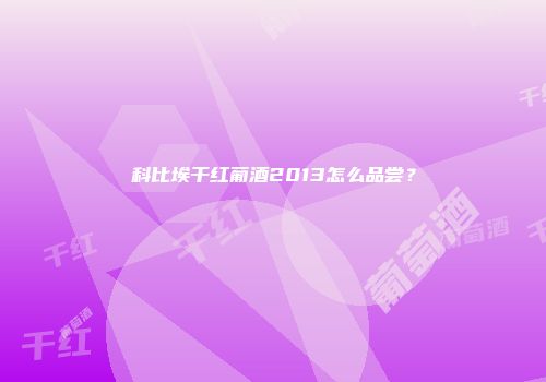 科比埃干红葡酒2013怎么品尝？