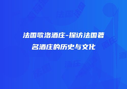 法国歌洛酒庄-探访法国著名酒庄的历史与文化