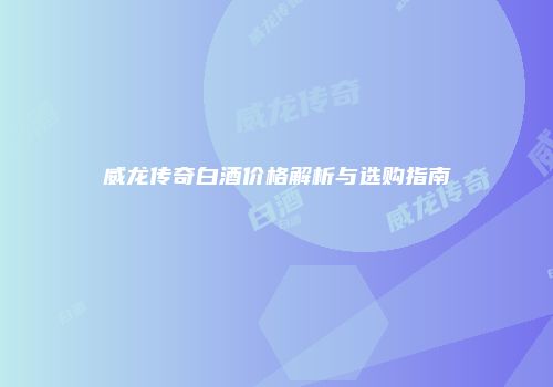 威龙传奇白酒价格解析与选购指南