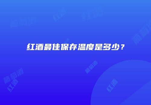 红酒最佳保存温度是多少？