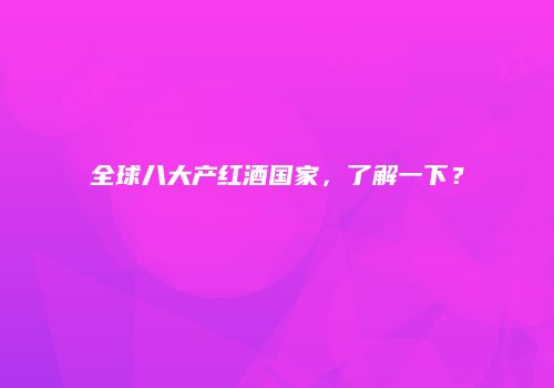 全球八大产红酒国家，了解一下？