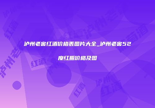 泸州老窖红酒价格表图片大全_泸州老窖52度红瓶价格及图