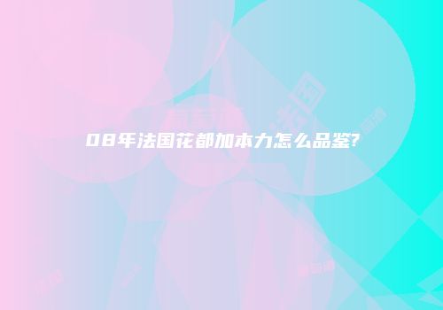 08年法国花都加本力怎么品鉴?