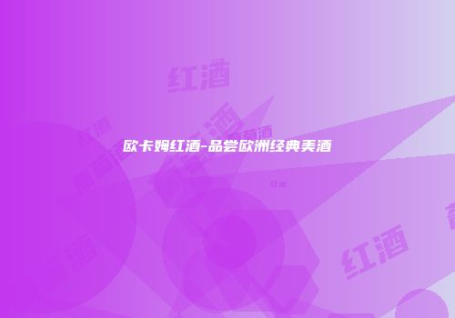 欧卡姆红酒-品尝欧洲经典美酒