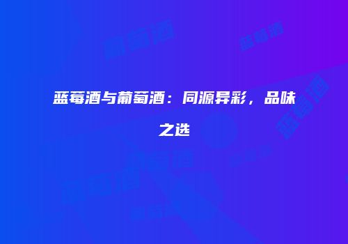 蓝莓酒与葡萄酒：同源异彩，品味之选