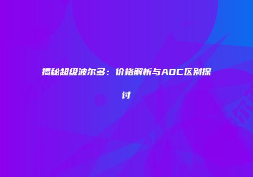 揭秘超级波尔多：价格解析与AOC区别探讨