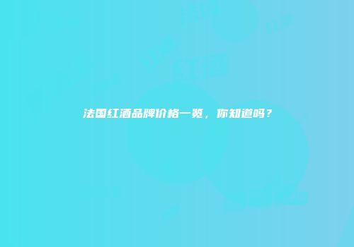 法国红酒品牌价格一览，你知道吗？