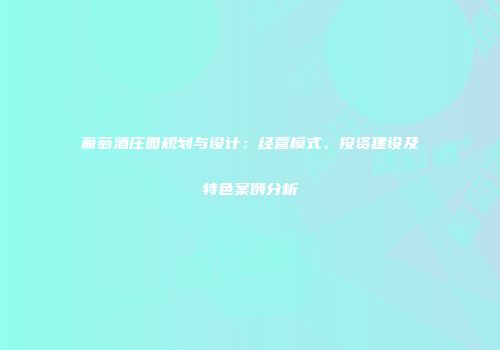 葡萄酒庄园规划与设计：经营模式、投资建设及特色案例分析