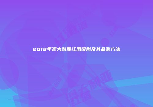 2018年澳大利亚红酒级别及其品鉴方法