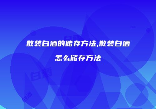 散装白酒的储存方法,散装白酒怎么储存方法