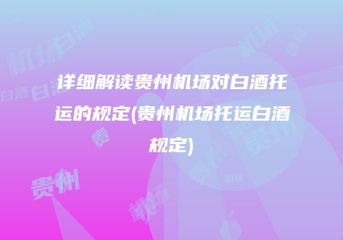详细解读贵州机场对白酒托运的规定(贵州机场托运白酒规定)