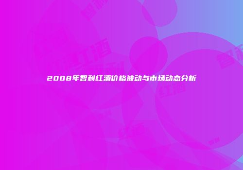 2008年智利红酒价格波动与市场动态分析