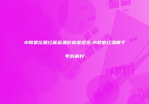 小教堂庄园红葡萄酒价格是多少,小教堂红酒哪个年份最好