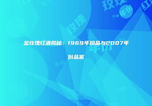 金玫瑰红酒揭秘：1969年珍品与2007年份品鉴