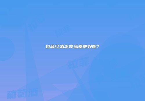 拉菲红酒怎样品鉴更好呢？